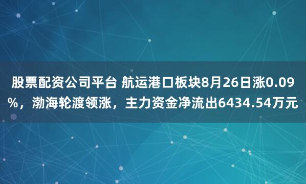 股票配资公司平台 航运港口板块8月26日涨0.09%，渤海轮渡领涨，主力资金净流出6434.54万元